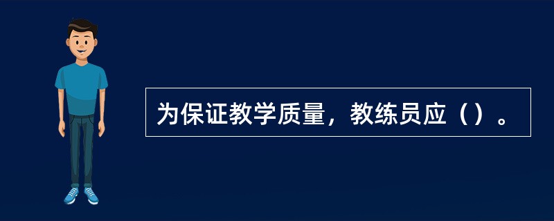 为保证教学质量，教练员应（）。