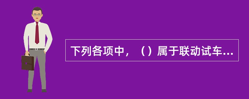 下列各项中，（）属于联动试车方案的内容。