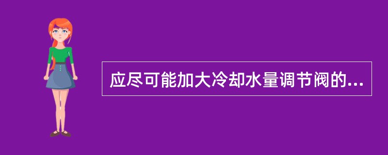 应尽可能加大冷却水量调节阀的开度，降低冷凝压力
