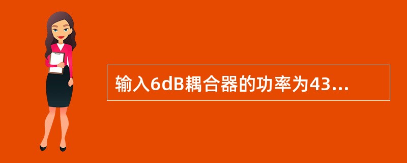 输入6dB耦合器的功率为43dBm，则理论上输出最大功率为（）瓦。