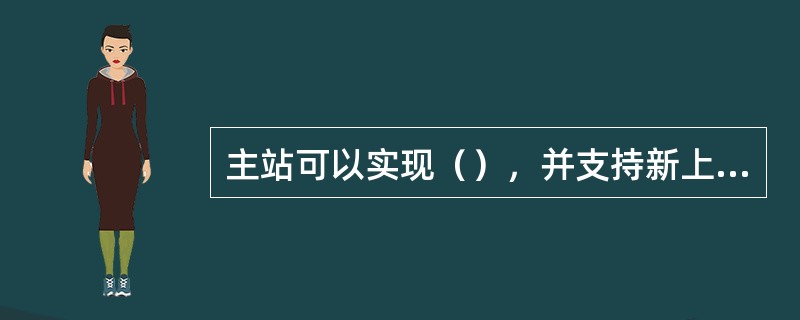 主站可以实现（），并支持新上线终端自动上报的配置信息。