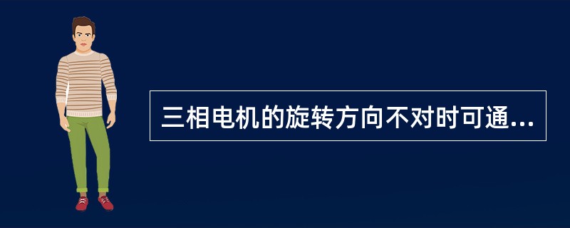 三相电机的旋转方向不对时可通过调换任何两个相序办法解决