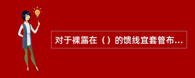 对于裸露在（）的馈线宜套管布放，并对走线管进行固定。