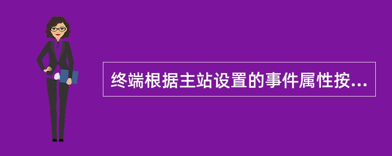 终端根据主站设置的事件属性按照重要事件和普通事件实现分类记录。