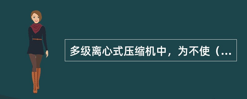 多级离心式压缩机中，为不使（），在级间采用中间冷却的方法。