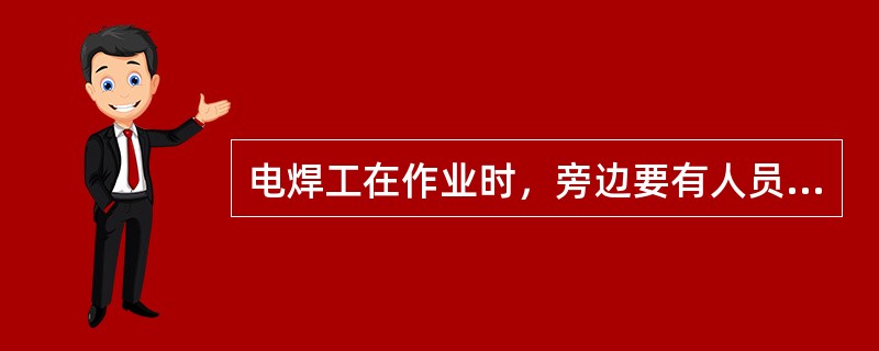 电焊工在作业时，旁边要有人员（），防止触电事故。