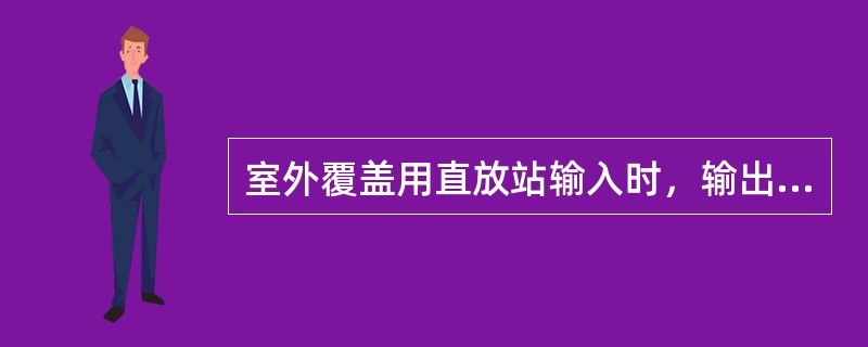 室外覆盖用直放站输入时，输出电压驻波比必须（）.