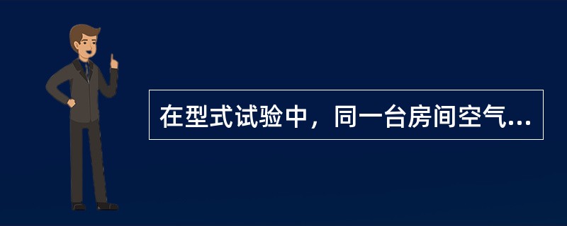 在型式试验中，同一台房间空气调节器的制冷量应该大于该房间空气调节器的制热量