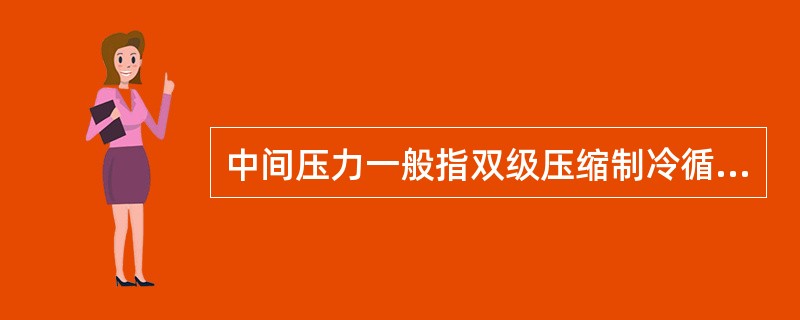 中间压力一般指双级压缩制冷循环的蒸发冷凝器内制冷剂的压力。