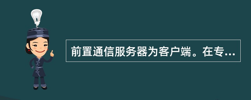 前置通信服务器为客户端。在专变终端、集中器、采集器、远程多功能表、智能电能表等设