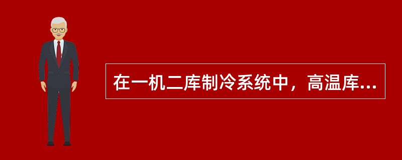 在一机二库制冷系统中，高温库的蒸发器出口由于未装止回阀，会引起高温库蒸发器出来的