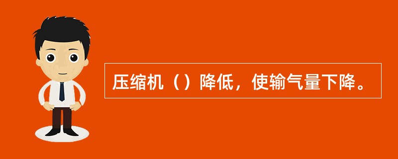 压缩机（）降低，使输气量下降。