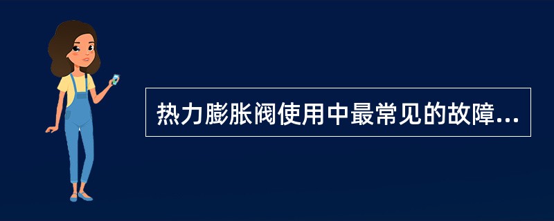 热力膨胀阀使用中最常见的故障现象为（）。