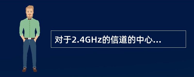 对于2.4GHz的信道的中心频率间隔不低于（）。