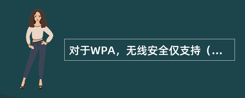 对于WPA，无线安全仅支持（）作为成地密钥.