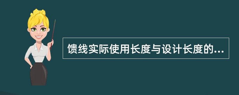 馈线实际使用长度与设计长度的正向误差不大于（）。