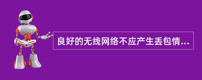 良好的无线网络不应产生丢包情况，并且网络延时不超过（）.