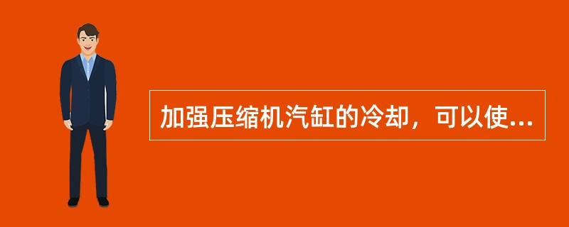 加强压缩机汽缸的冷却，可以使压缩（）下降。