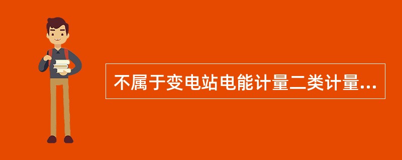 不属于变电站电能计量二类计量点的有（）。