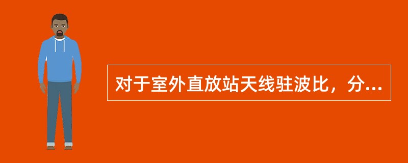 对于室外直放站天线驻波比，分别在直放站的输入端和输出端测试其至施主天线和覆盖天线