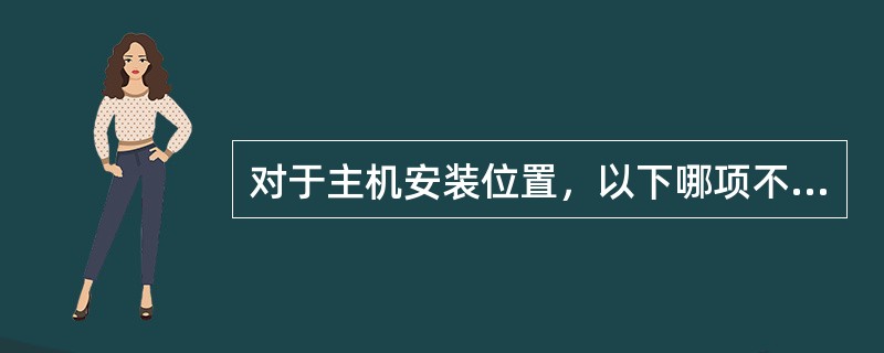 对于主机安装位置，以下哪项不属于规范要求。（）