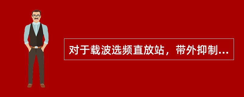 对于载波选频直放站，带外抑制度要求如下：设f0为滤波器带宽的中心频率，直放站增益