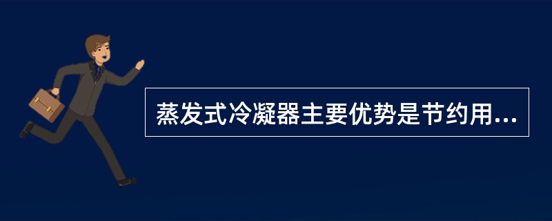 蒸发式冷凝器主要优势是节约用水。