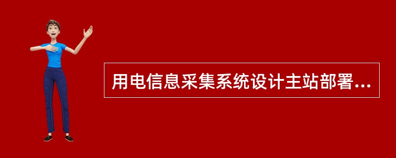 用电信息采集系统设计主站部署方式有两种：集中式部署和分散式部署。
