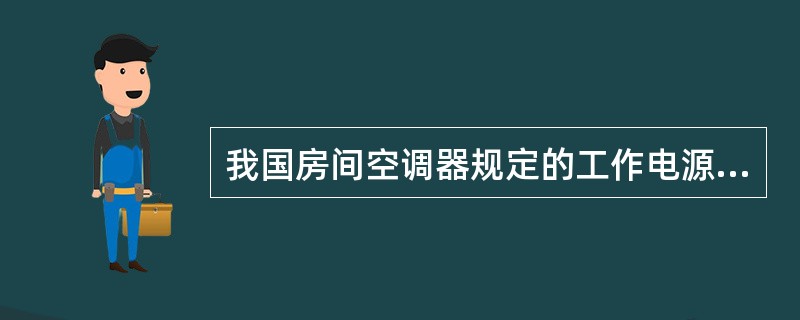 我国房间空调器规定的工作电源的电压为220V单相，50Hz、电压允许波动10％。