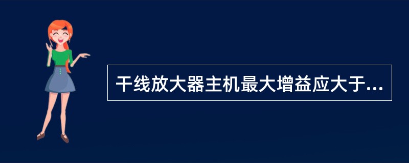 干线放大器主机最大增益应大于：（）