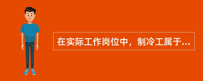 在实际工作岗位中，制冷工属于操作制冷压缩机，使缓蚀剂和载冷体在生产系统中循环制冷