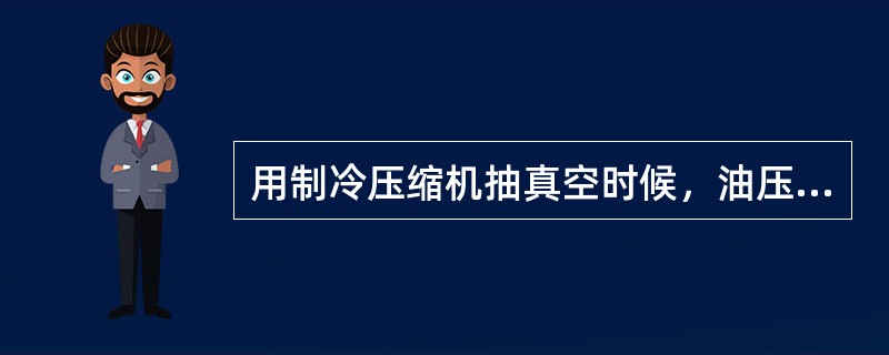 用制冷压缩机抽真空时候，油压最低应保持在（）以上。