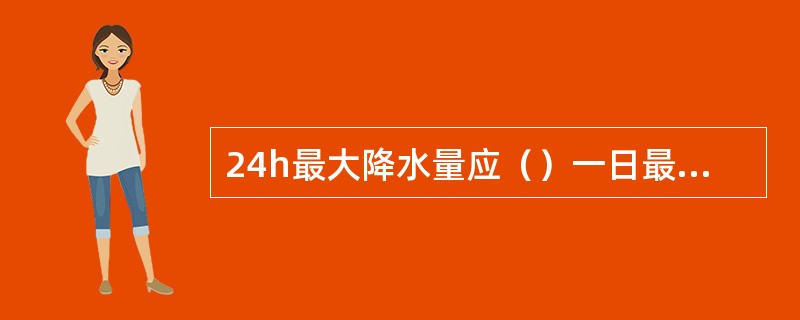 24h最大降水量应（）一日最大降水量。