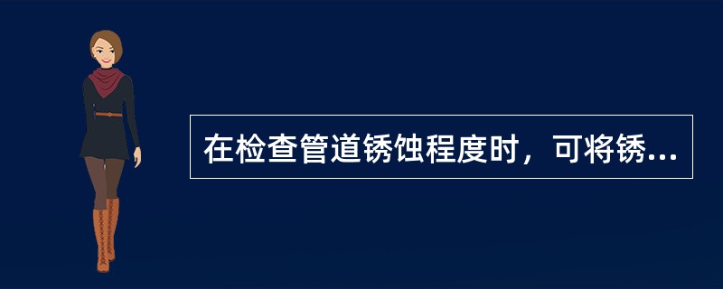 在检查管道锈蚀程度时，可将锈蚀严重的管子除锈后，用（）测量管子外径。