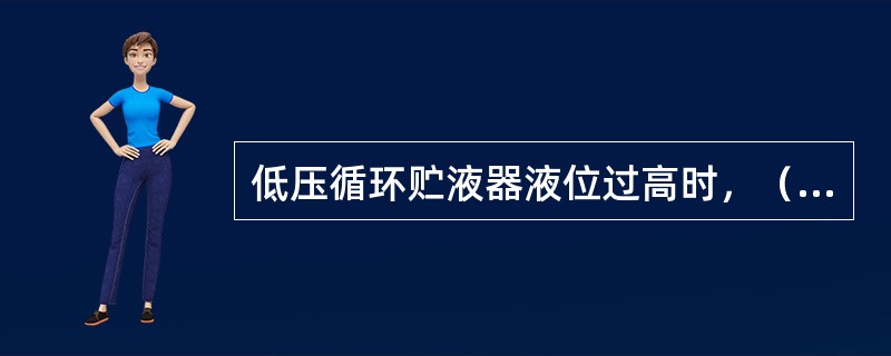 低压循环贮液器液位过高时，（）加大向蒸发器的供液。