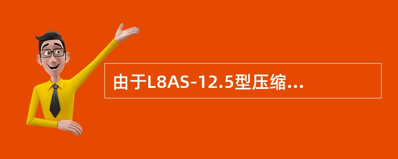 由于L8AS-12.5型压缩机运机时曲轴箱内保持高压级吸气压力，故增大了活塞及连