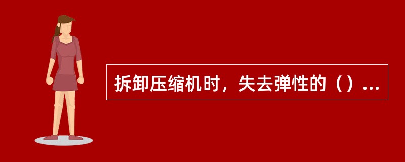 拆卸压缩机时，失去弹性的（）必须更换。