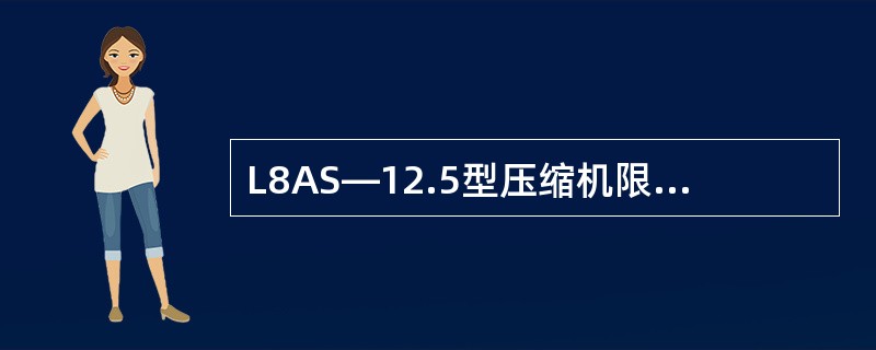 L8AS―12.5型压缩机限定运行最低蒸发温度为―55℃。