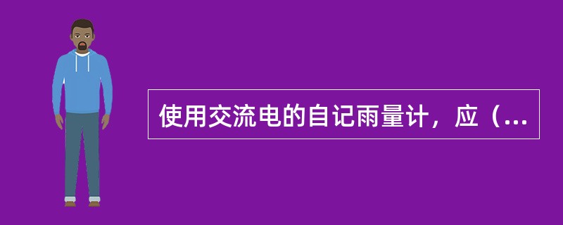 使用交流电的自记雨量计，应（）配备直流备用电源，以保证记录的连续性。