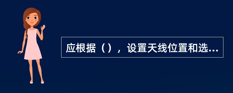 应根据（），设置天线位置和选择天线类型，天线尽量设置在室内公共区域。