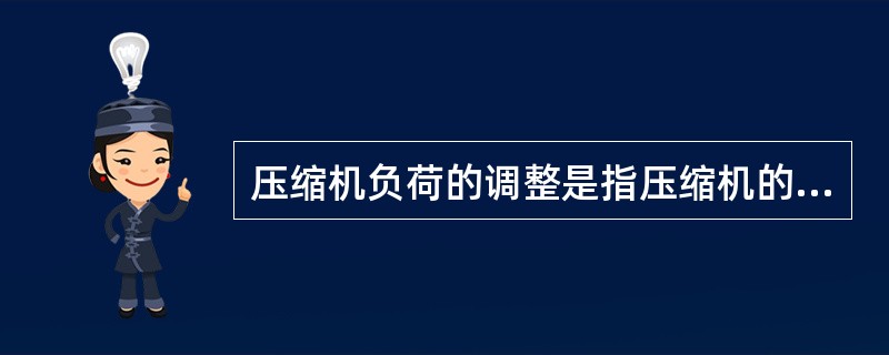 压缩机负荷的调整是指压缩机的产冷量与外界气温保持一致。