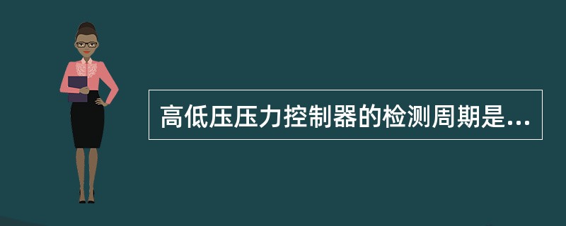 高低压压力控制器的检测周期是4-6个月。