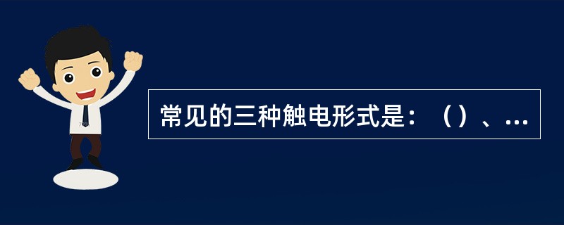 常见的三种触电形式是：（）、接触电压触电、跨步电压触电。