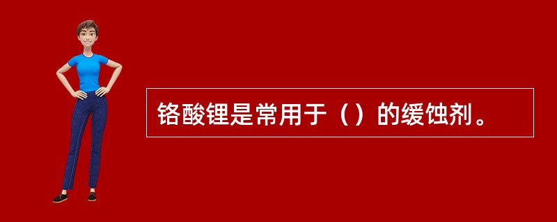 铬酸锂是常用于（）的缓蚀剂。