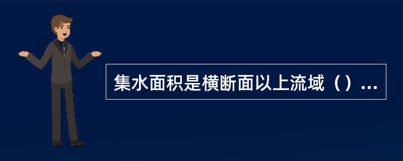 集水面积是横断面以上流域（）所包围的面积。