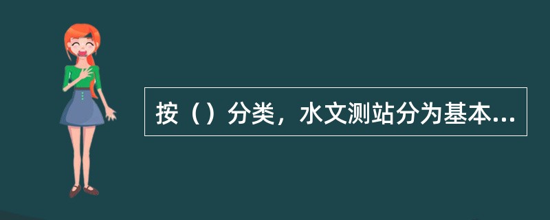 按（）分类，水文测站分为基本站、实验站、专用站和辅助站四类。