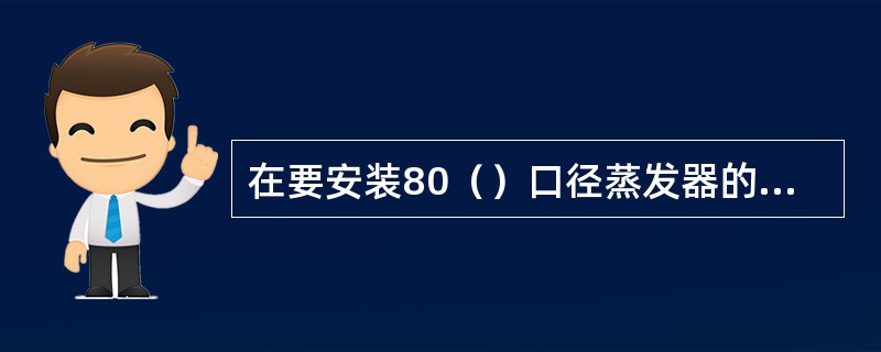 在要安装80（）口径蒸发器的位置，做一高25（）的墩台，将蒸发器套盆安置在墩台上