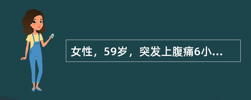 女性，59岁，突发上腹痛6小时，伴高热，最高达39.5℃，皮肤、巩膜黄疸。既往有