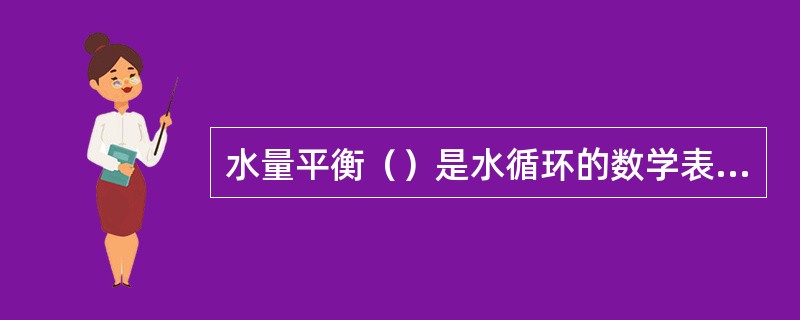 水量平衡（）是水循环的数学表达式。