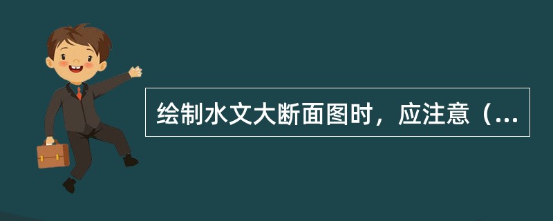 绘制水文大断面图时，应注意（）。